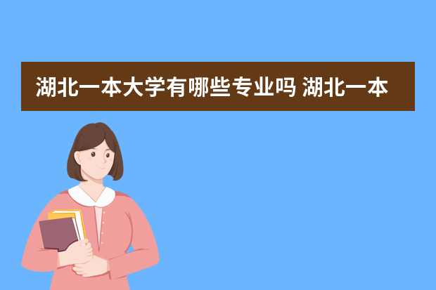 湖北一本大学有哪些专业吗 湖北一本院校有哪些
